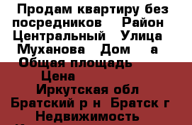 Bratsk Продам квартиру без посредников. › Район ­ Центральный › Улица ­ Муханова › Дом ­ 4а › Общая площадь ­ 42 › Цена ­ 1 600 000 - Иркутская обл., Братский р-н, Братск г. Недвижимость » Квартиры продажа   . Иркутская обл.